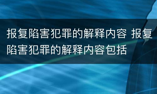 报复陷害犯罪的解释内容 报复陷害犯罪的解释内容包括