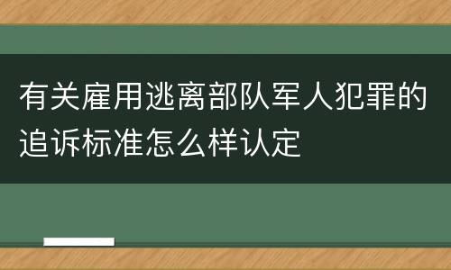有关雇用逃离部队军人犯罪的追诉标准怎么样认定