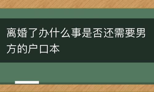 离婚了办什么事是否还需要男方的户口本