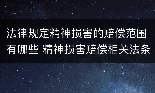法律规定精神损害的赔偿范围有哪些 精神损害赔偿相关法条