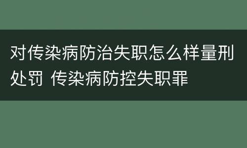 对传染病防治失职怎么样量刑处罚 传染病防控失职罪