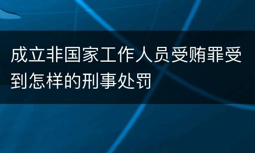 成立非国家工作人员受贿罪受到怎样的刑事处罚
