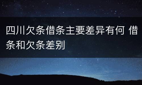 四川欠条借条主要差异有何 借条和欠条差别