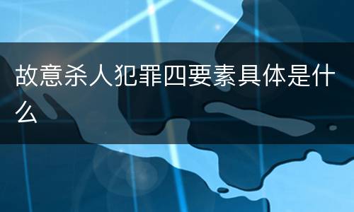 故意杀人犯罪四要素具体是什么