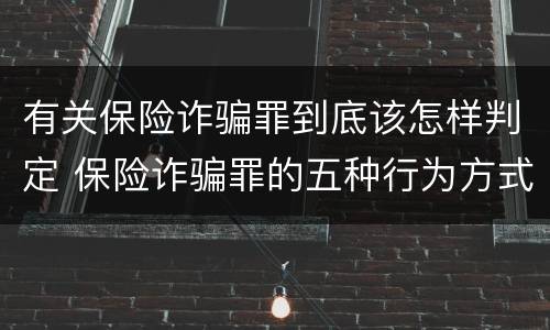 有关保险诈骗罪到底该怎样判定 保险诈骗罪的五种行为方式
