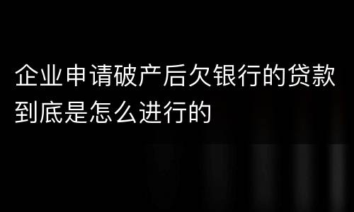 企业申请破产后欠银行的贷款到底是怎么进行的