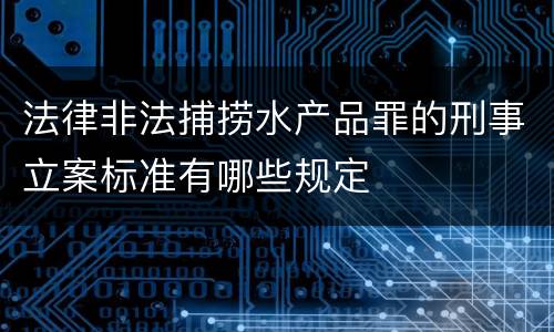 法律非法捕捞水产品罪的刑事立案标准有哪些规定