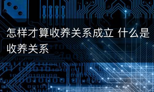 怎样才算收养关系成立 什么是收养关系