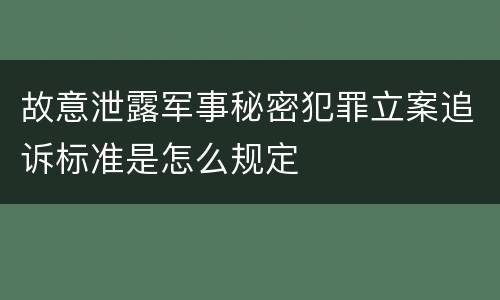 故意泄露军事秘密犯罪立案追诉标准是怎么规定