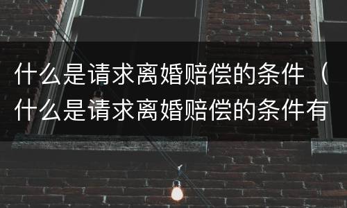 什么是请求离婚赔偿的条件（什么是请求离婚赔偿的条件有哪些）