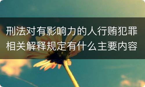 刑法对有影响力的人行贿犯罪相关解释规定有什么主要内容