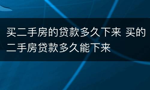 买二手房的贷款多久下来 买的二手房贷款多久能下来