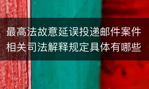 最高法故意延误投递邮件案件相关司法解释规定具体有哪些重要内容