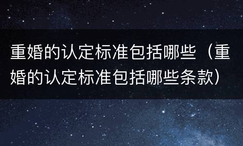 重婚的认定标准包括哪些（重婚的认定标准包括哪些条款）