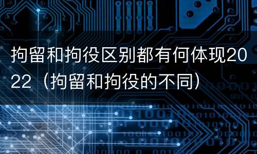 拘留和拘役区别都有何体现2022（拘留和拘役的不同）