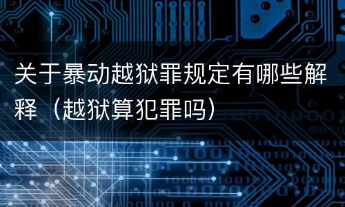 关于暴动越狱罪规定有哪些解释（越狱算犯罪吗）