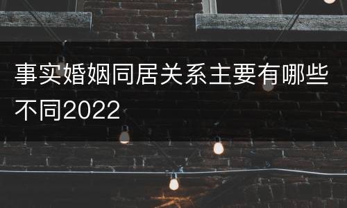 事实婚姻同居关系主要有哪些不同2022