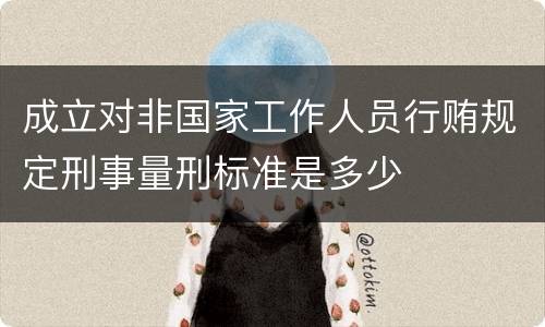 成立对非国家工作人员行贿规定刑事量刑标准是多少