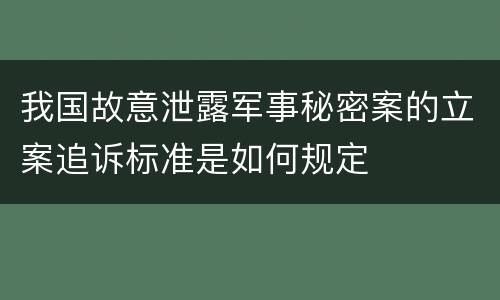 我国故意泄露军事秘密案的立案追诉标准是如何规定