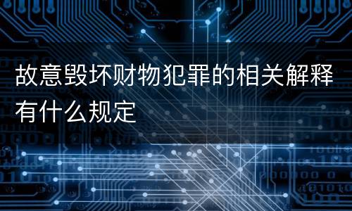 故意毁坏财物犯罪的相关解释有什么规定