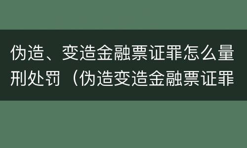 伪造、变造金融票证罪怎么量刑处罚（伪造变造金融票证罪量刑标准）