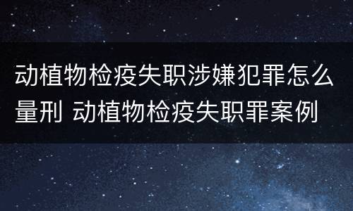 动植物检疫失职涉嫌犯罪怎么量刑 动植物检疫失职罪案例