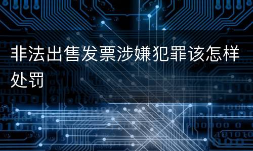 非法出售发票涉嫌犯罪该怎样处罚