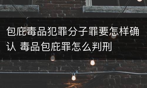 包庇毒品犯罪分子罪要怎样确认 毒品包庇罪怎么判刑