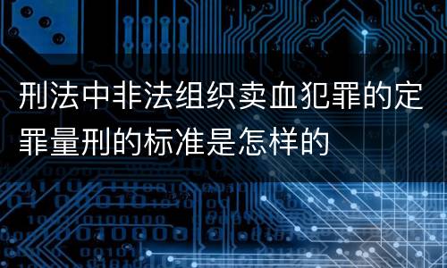 刑法中非法组织卖血犯罪的定罪量刑的标准是怎样的