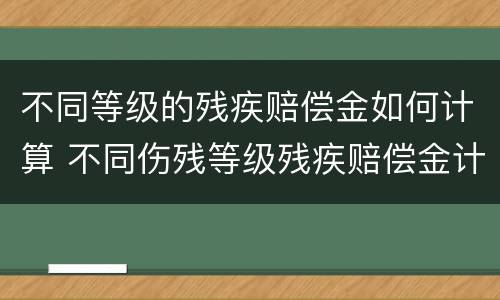 不同等级的残疾赔偿金如何计算 不同伤残等级残疾赔偿金计算