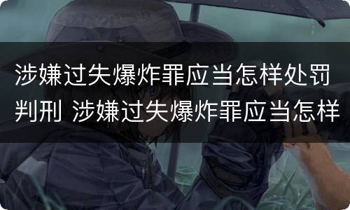 涉嫌过失爆炸罪应当怎样处罚判刑 涉嫌过失爆炸罪应当怎样处罚判刑的人