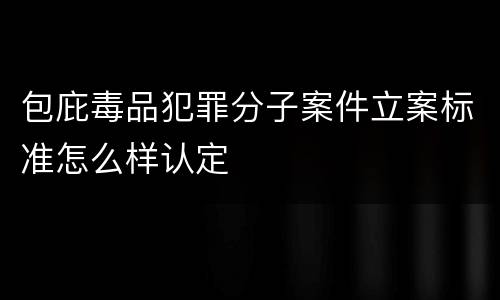 包庇毒品犯罪分子案件立案标准怎么样认定
