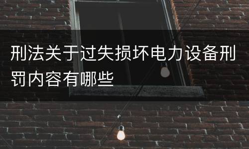 刑法关于过失损坏电力设备刑罚内容有哪些