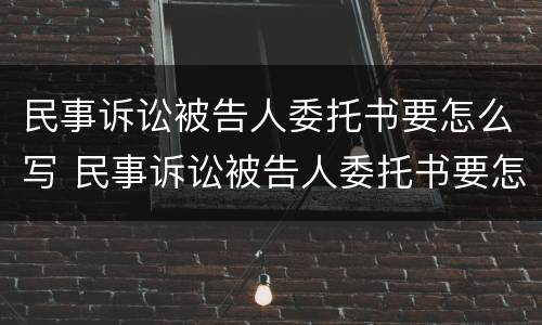 民事诉讼被告人委托书要怎么写 民事诉讼被告人委托书要怎么写呢
