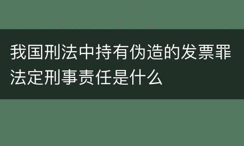 我国刑法中持有伪造的发票罪法定刑事责任是什么