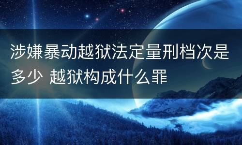 涉嫌暴动越狱法定量刑档次是多少 越狱构成什么罪