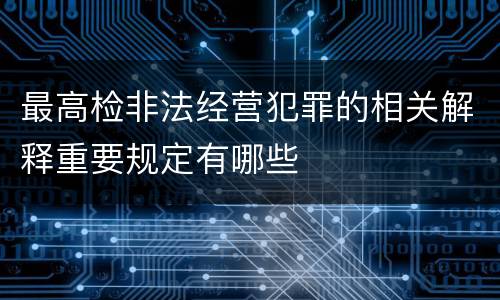 最高检非法经营犯罪的相关解释重要规定有哪些