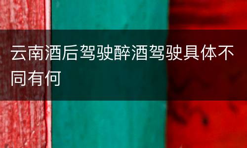 云南酒后驾驶醉酒驾驶具体不同有何
