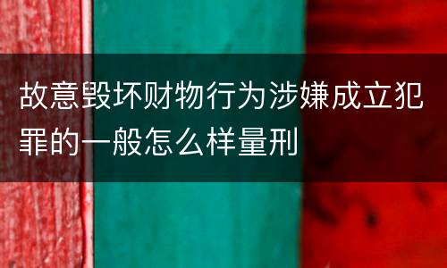 故意毁坏财物行为涉嫌成立犯罪的一般怎么样量刑