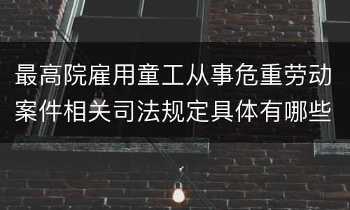 最高院雇用童工从事危重劳动案件相关司法规定具体有哪些内容