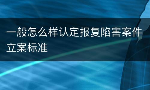 一般怎么样认定报复陷害案件立案标准