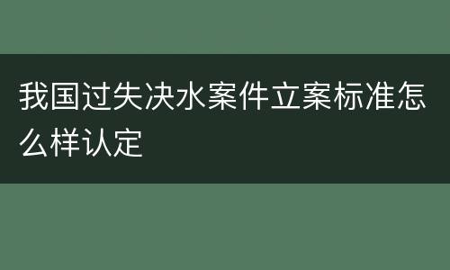 我国过失决水案件立案标准怎么样认定