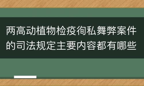 两高动植物检疫徇私舞弊案件的司法规定主要内容都有哪些