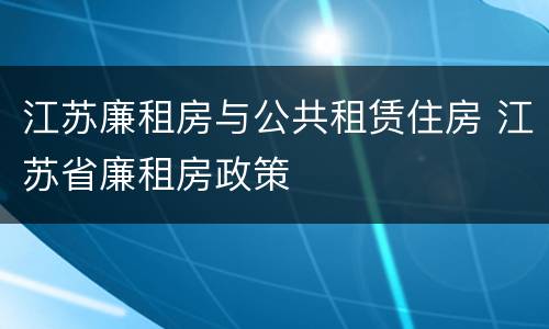 江苏廉租房与公共租赁住房 江苏省廉租房政策