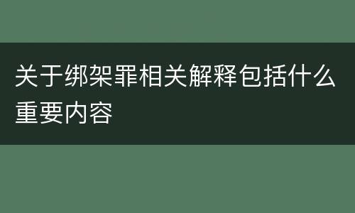 关于绑架罪相关解释包括什么重要内容