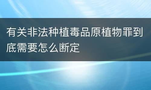 有关非法种植毒品原植物罪到底需要怎么断定