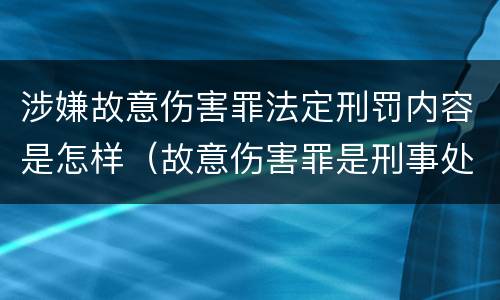 涉嫌故意伤害罪法定刑罚内容是怎样（故意伤害罪是刑事处罚吗）