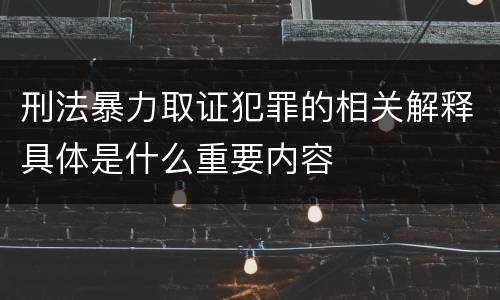 刑法暴力取证犯罪的相关解释具体是什么重要内容