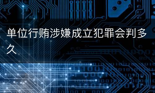 单位行贿涉嫌成立犯罪会判多久