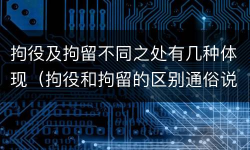 拘役及拘留不同之处有几种体现（拘役和拘留的区别通俗说法）